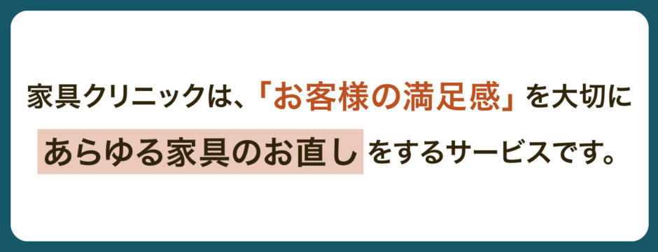 家具クリニックは、お客様の満足感を大切に、あらゆる家具のお直しをするサービスです。